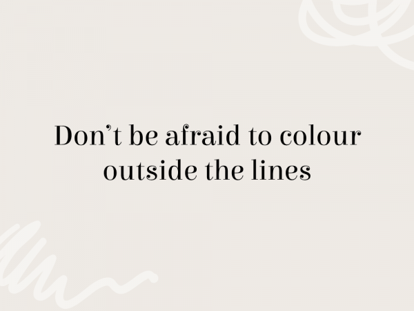 Don't be afraid to colour outside the lines